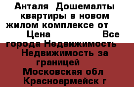 Анталя, Дошемалты квартиры в новом жилом комплексе от 39000$ › Цена ­ 2 482 000 - Все города Недвижимость » Недвижимость за границей   . Московская обл.,Красноармейск г.